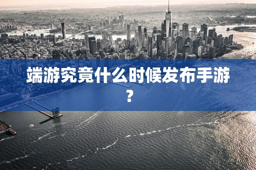 端游究竟什么时候发布手游？