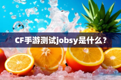 CF手游测试jobsy是什么？