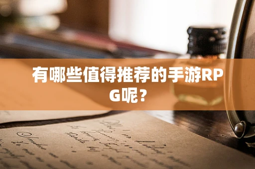 有哪些值得推荐的手游RPG呢？