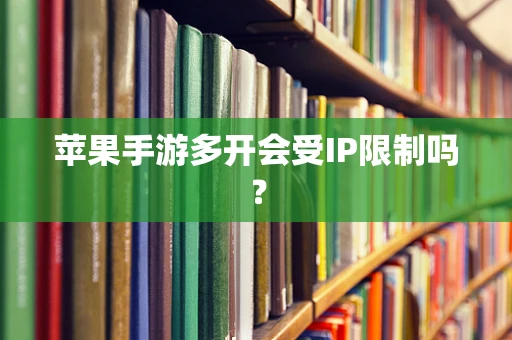 苹果手游多开会受IP限制吗？