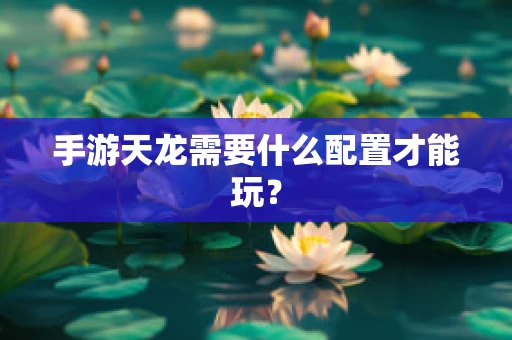 手游天龙需要什么配置才能玩？