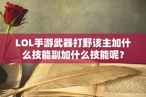LOL手游武器打野该主加什么技能副加什么技能呢？