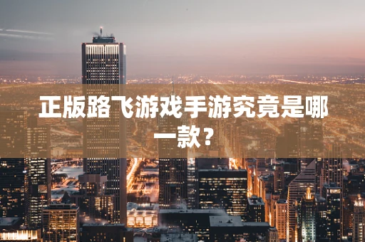 正版路飞游戏手游究竟是哪一款？