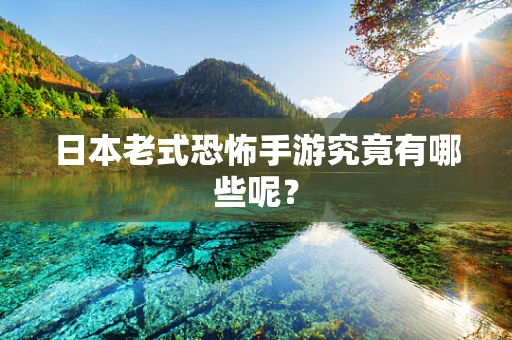 日本老式恐怖手游究竟有哪些呢？