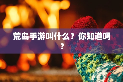 荒岛手游叫什么？你知道吗？