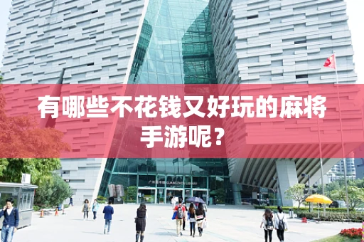 有哪些不花钱又好玩的麻将手游呢？