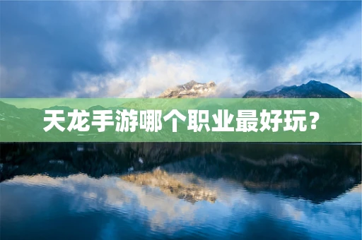 天龙手游哪个职业最好玩？