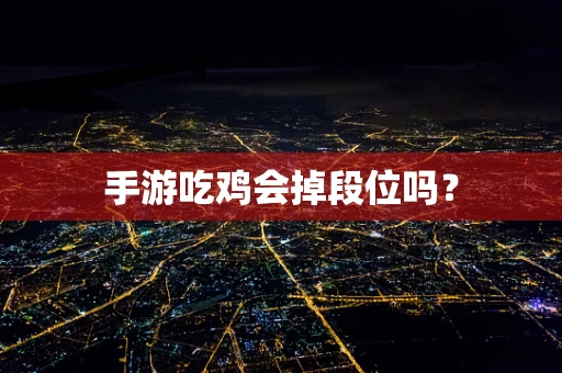 手游吃鸡会掉段位吗？