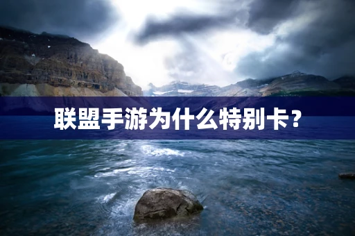 联盟手游为什么特别卡？