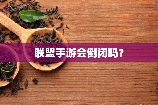 联盟手游会倒闭吗？