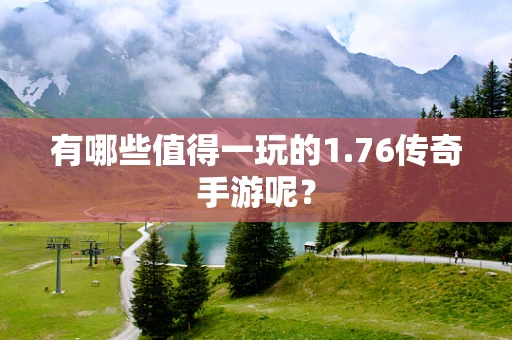 有哪些值得一玩的1.76传奇手游呢？