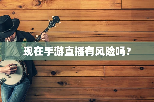 现在手游直播有风险吗？