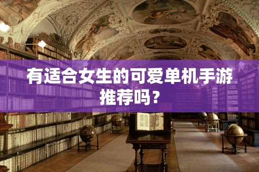 有适合女生的可爱单机手游推荐吗？