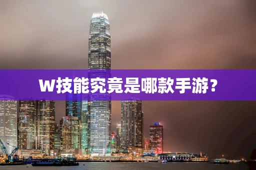 W技能究竟是哪款手游？