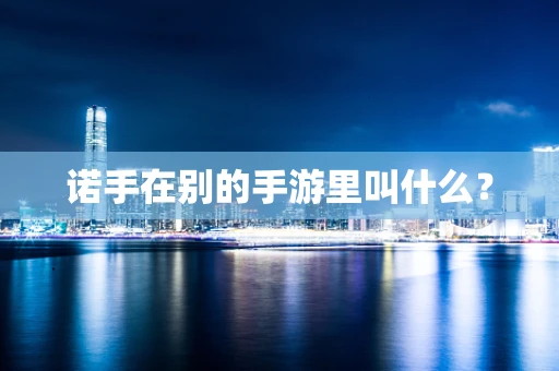 诺手在别的手游里叫什么？