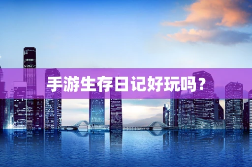 手游生存日记好玩吗？
