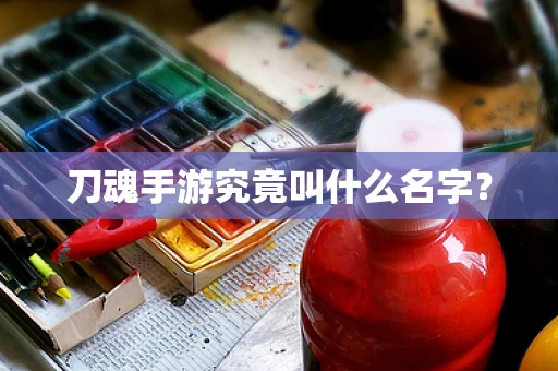 刀魂手游究竟叫什么名字？