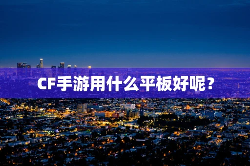 CF手游用什么平板好呢？