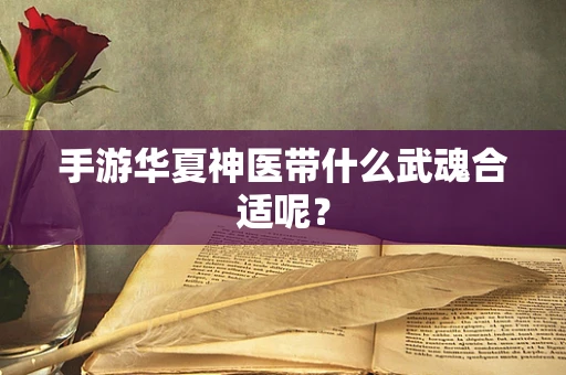 手游华夏神医带什么武魂合适呢？
