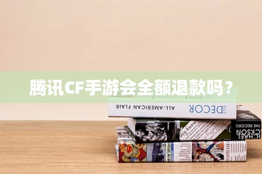 腾讯CF手游会全额退款吗？