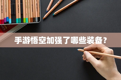 手游悟空加强了哪些装备？