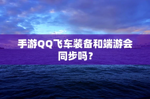 手游QQ飞车装备和端游会同步吗？