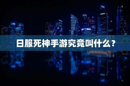 日服死神手游究竟叫什么？