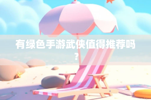 有绿色手游武侠值得推荐吗？
