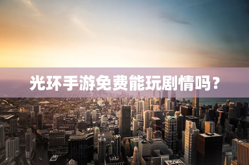 光环手游免费能玩剧情吗？