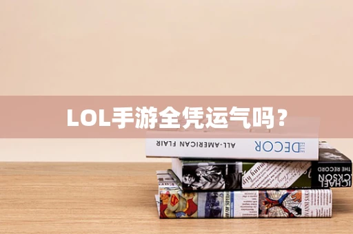 LOL手游全凭运气吗？