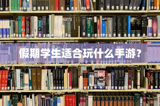 假期学生适合玩什么手游？