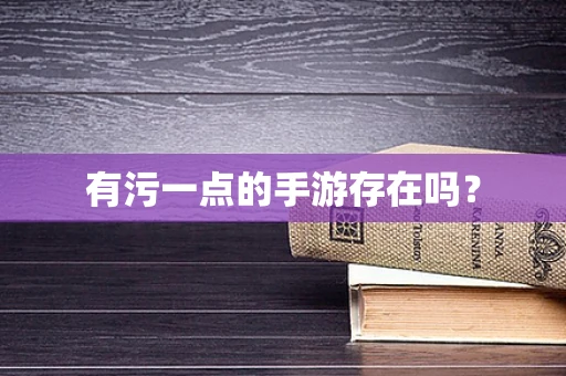 有污一点的手游存在吗？