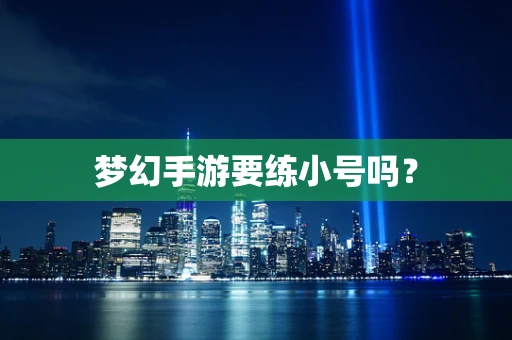 梦幻手游要练小号吗？