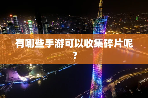有哪些手游可以收集碎片呢？