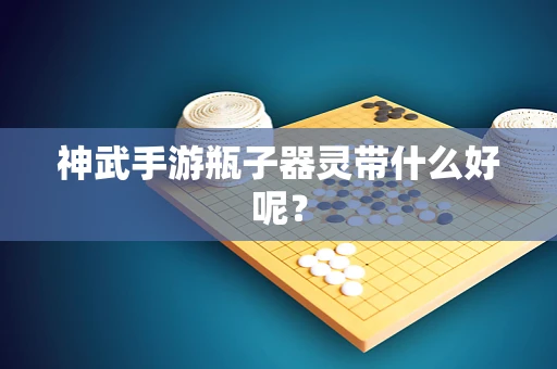 神武手游瓶子器灵带什么好呢？