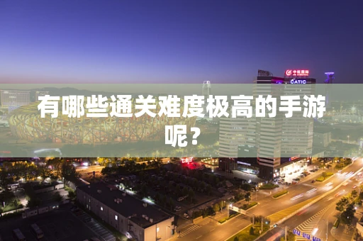 有哪些通关难度极高的手游呢？