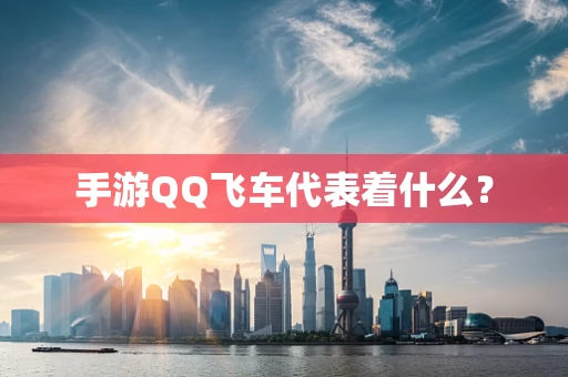 手游QQ飞车代表着什么？