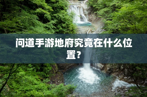 问道手游地府究竟在什么位置？