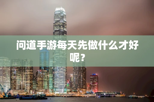 问道手游每天先做什么才好呢？