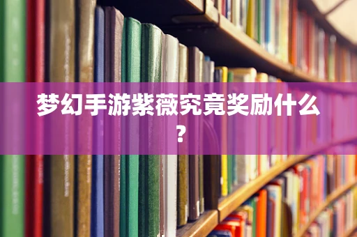 梦幻手游紫薇究竟奖励什么？