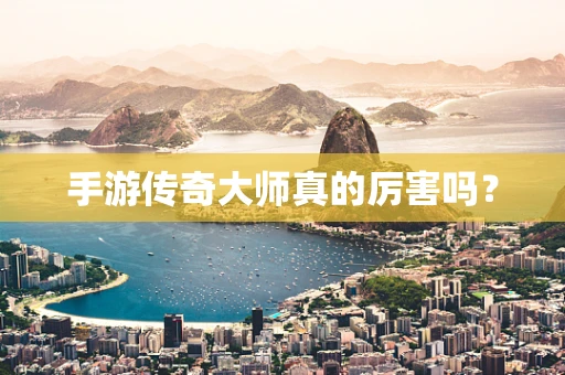 手游传奇大师真的厉害吗？