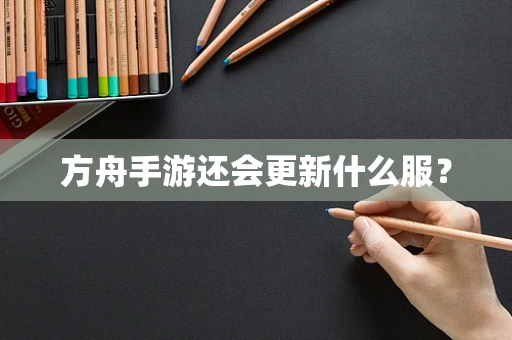 方舟手游还会更新什么服？