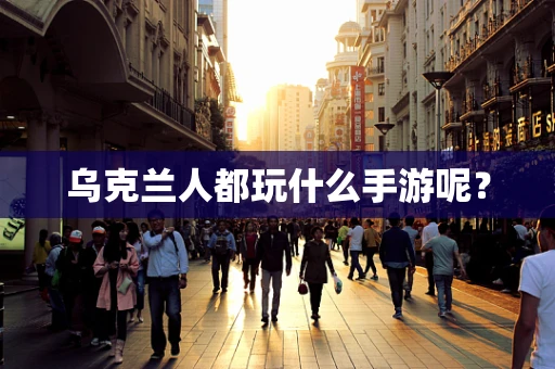 乌克兰人都玩什么手游呢？
