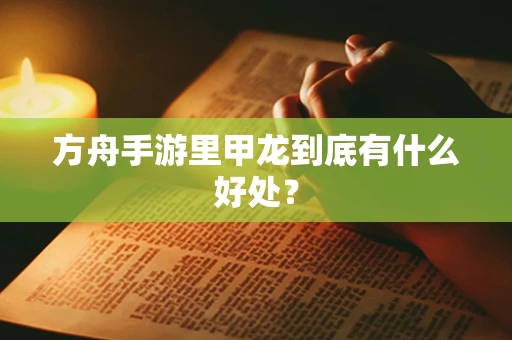 方舟手游里甲龙到底有什么好处？