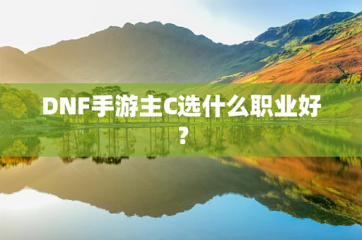 DNF手游主C选什么职业好？