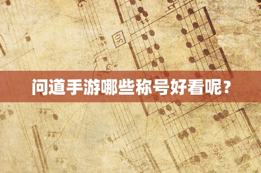 问道手游哪些称号好看呢？