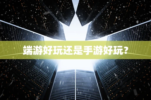 端游好玩还是手游好玩？