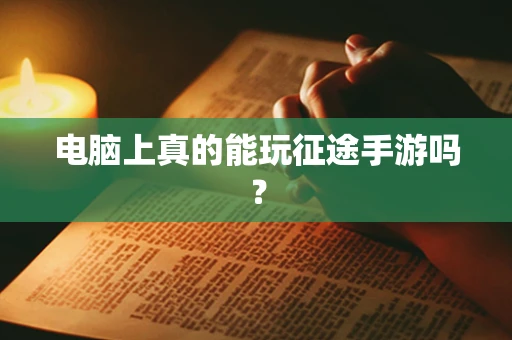 电脑上真的能玩征途手游吗？
