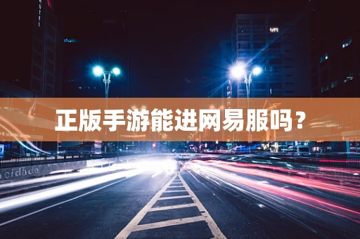 正版手游能进网易服吗？