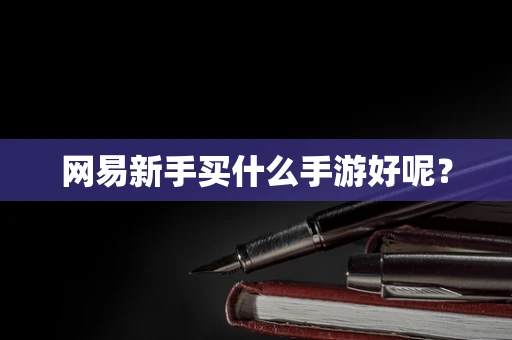 网易新手买什么手游好呢？